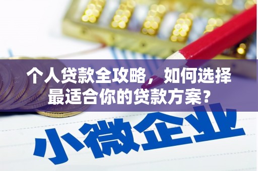 广陵个人贷款全攻略，如何选择最适合你的贷款方案？